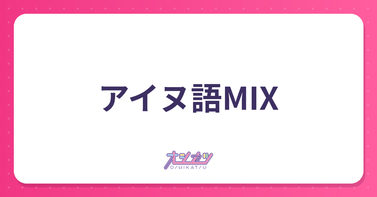 アイヌ語MIXとは？各語の意味と入れるタイミング