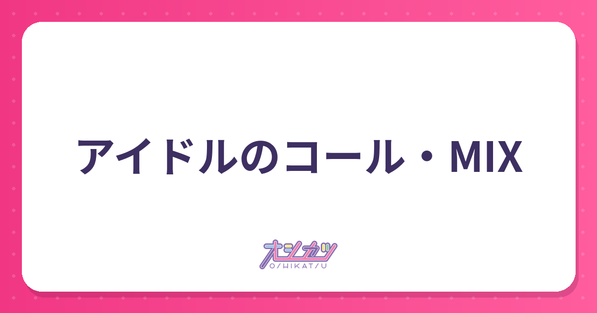アイドルのMIXとは？種類一覧と意味・入れ方