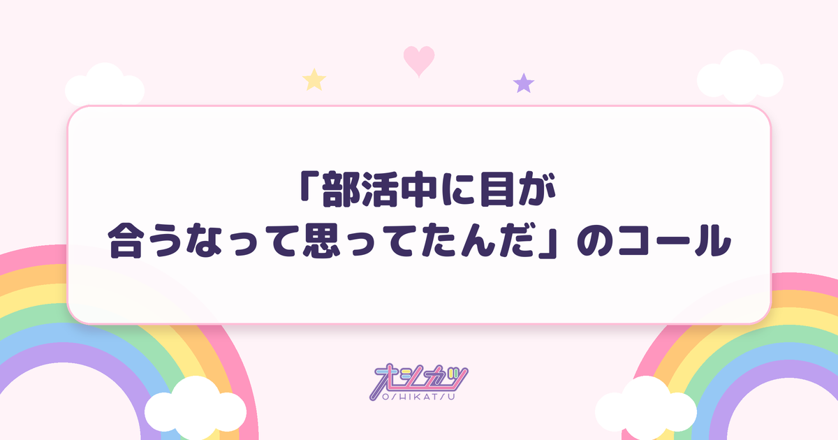 「部活中に目が合うなって思ってたんだ」のコール