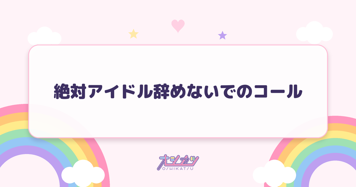 絶対アイドル辞めないでのコール