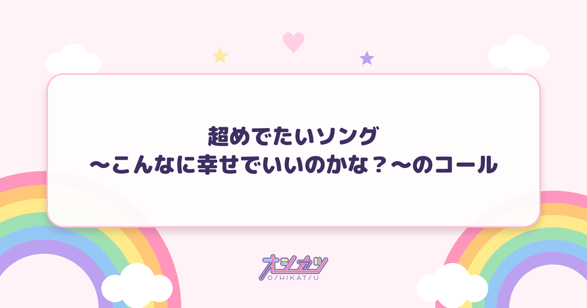超めでたいソング〜こんなに幸せでいいのかな？〜のコール