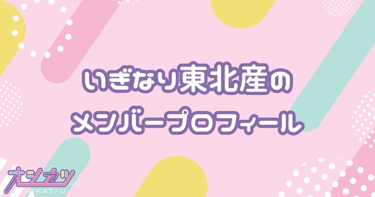 いぎなり東北産（いぎなりとうほくさん）メンバーの年齢順一覧・誕生日・平均年齢