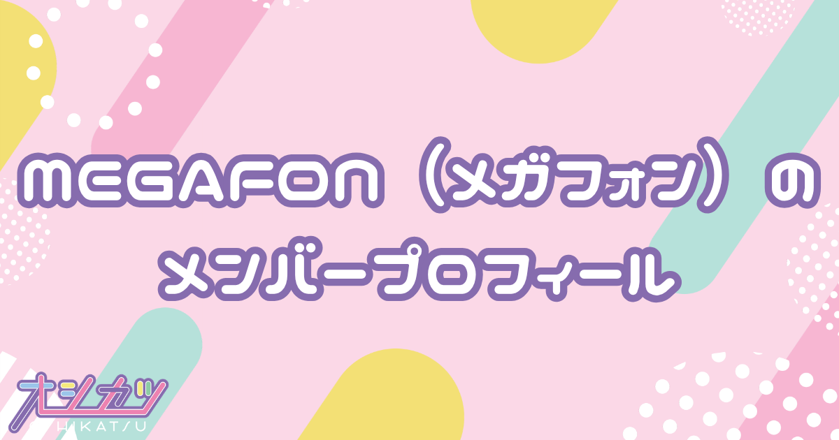 MEGAFON（メガフォン）メンバー6人のプロフィール
