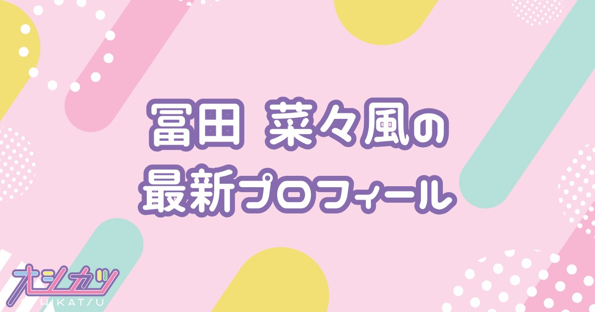 冨田菜々風｜≠ME プロフィール