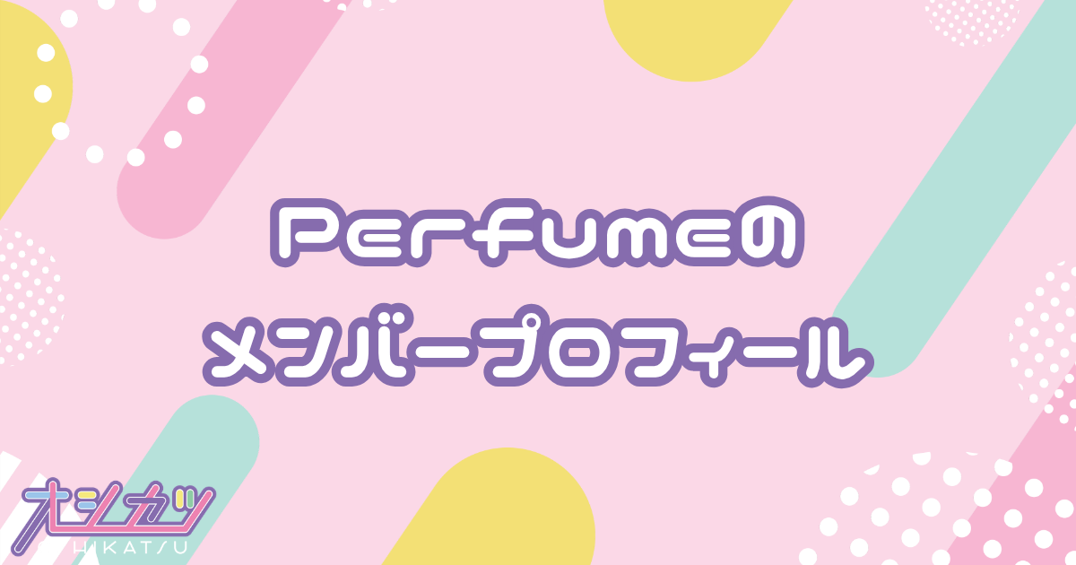 Perfume（パフューム）メンバー3人のプロフィール
