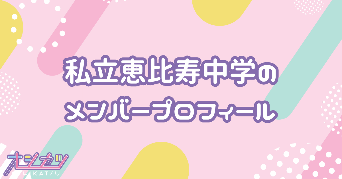 私立恵比寿中学（しりつえびすちゅうがく）メンバー8人のプロフィール